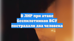 В ЛНР при атаке беспилотников ВСУ пострадали два человека