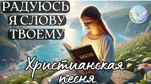 -- РАДУЮСЬ Я СЛОВУ ТВОЕМУ -- ХРИСТИАНСКАЯ СОВРЕМЕННАЯ ПЕСНЯ. ХРИСТИАНСКАЯ МУЗЫКА, ПРОСЛАВЛЯЮЩАЯ БОГА