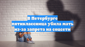 В Петербурге пятиклассница убила мать из-за запрета на соцсети