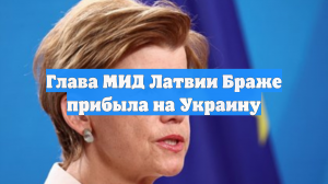 Глава МИД Латвии Браже прибыла на Украину