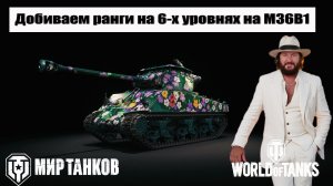 Добиваем ранги на 6-х уровнях на M36B1