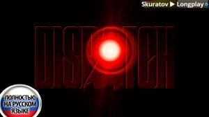 Dispatch: Выпуск #6 - Звенья цепи (Прохождение с русской озвучкой)