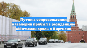 Путин в сопровождении кавалерии прибыл в резиденцию «Ынтымак ордо» в Киргизии