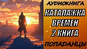 АУДИОКНИГА. ПОПАДАНЦЫ "КАТАЛАЖКА ВРЕМЕН 2" 2 КНИГА