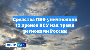 Средства ПВО уничтожили 12 дронов ВСУ над тремя регионами России