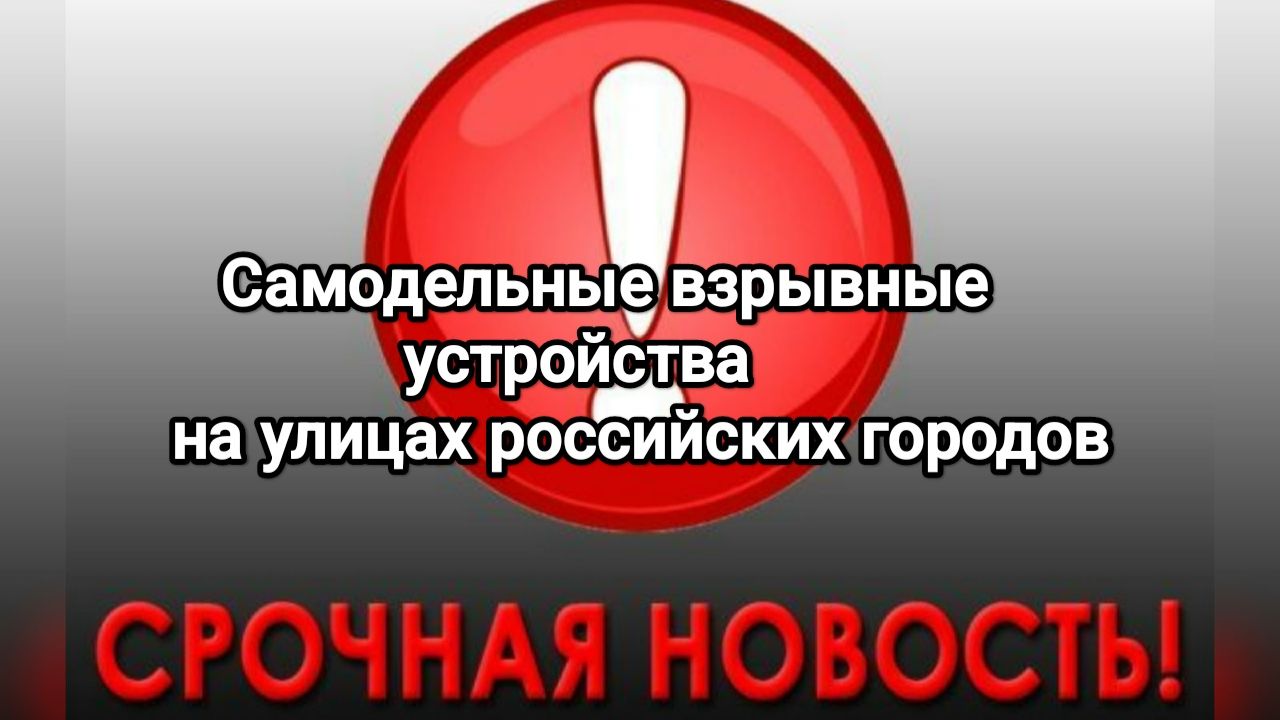 Внимание! Самодельные взрывные устройства (СВУ) на улицах российских городов. Смотреть всём!