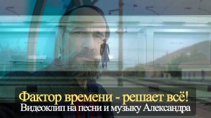 Фактор времени - решает всё! Видеоклип на песни и музыку Александра