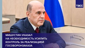 Мишустин указал на необходимость усилить контроль за реализацией гособоронзаказа