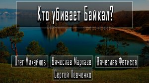 Кто убивает Байкал? #СергейЛевченко #ОлегМихайлов #ВячеславМархаев #ВячеславФетисов
