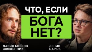 ЧТО, ЕСЛИ БОГА НЕТ? Священник Давид Бобров  — честный разговор о смысле, вере и любви