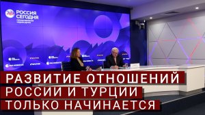 Сергей Рябков: развитие отношений России и Турции только начинается