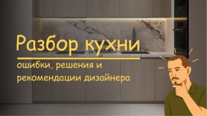 Полный разбор кухни: ошибки, решения и рекомендации дизайнера