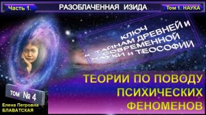 4) Разоблаченная Изида - ТЕОРИИ ПО ПОВОДУ ПСИХИЧЕСКИХ ФЕНОМЕНОВ - Труд Блаватской Е.П.