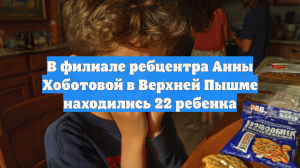 В филиале ребцентра Анны Хоботовой в Верхней Пышме находились 22 ребенка