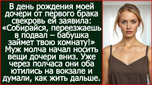 «Собирайся, переезжаешь в подвал – бабушка займет твою комнату!» Заявила свекровь моей дочке.