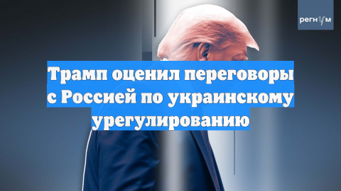Трамп оценил переговоры с Россией по украинскому урегулированию