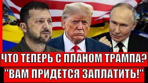 Что потерпел план Трампа по Украине? Путин приказал заплатить за всё// Зеленскому не сладко