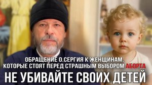 Обращение о.Сергия к женщинам, которые стоят перед страшным выбором аборта