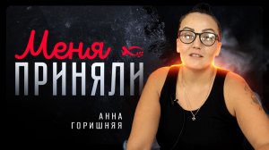 «МЕНЯ ПРИНЯЛИ!».  Анна ГОРИШНЯЯ. 🟦 История ПРИНЯТИЯ.