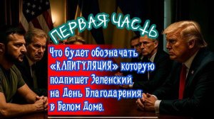 Что будет обозначать "КАПИТУЛЯЦИЯ" которую подпишет Зеленский на День Благодарения. Часть 1.