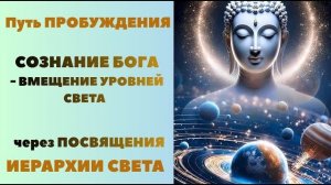 Путь Пробуждения. СОЗНАНИЕ БОГА. Вмещение уровней Света через Посвящения. ИЕРАРХИЯ СВЕТА.