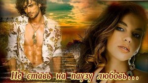 НЕ СТАВЬ НА ПАУЗУ ЛЮБОВЬ... - КРАСИВАЯ ПЕСНЯ ДЛЯ ВАС!