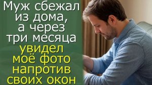 Муж сбежал из дома, а через три месяца увидел моё фото напротив своих окон