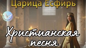 --ЦАРИЦА ЕСФИРЬ-- ХРИСТИАНСКАЯ СОВРЕМЕННАЯ ПЕСНЯ. ХРИСТИАНСКАЯ МУЗЫКА, ПРОСЛАВЛЯЮЩАЯ БОГА