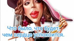 Что было, что будет, чем сердце успокоится.