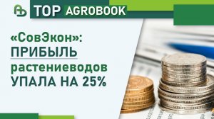 «СовЭкон»: прибыль растениеводов упала на 25% | TOP Agrobook: обзор аграрных новостей