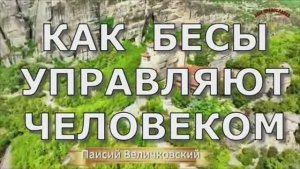 КАК  БЕСЫ УПРАВЛЯЮТ ЧЕЛОВЕКОМ  ---  прп. Паисий Величковский