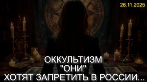 ОККУЛЬТИЗМ "ОНИ" ХОТЯТ ЗАПРЕТИТЬ В РОССИИ...  (26.11.2025)