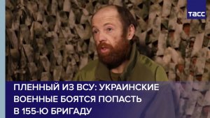 Пленный из ВСУ: украинские военные боятся попасть в 155-ю бригаду