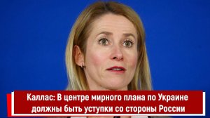 Каллас: В центре мирного плана по Украине должны быть уступки со стороны России