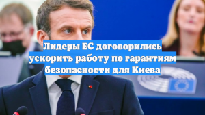 Лидеры ЕС договорились ускорить работу по гарантиям безопасности для Киева