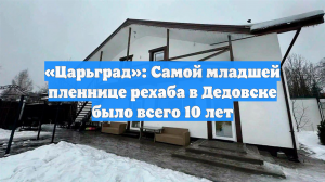 «Царьград»: Самой младшей пленнице рехаба в Дедовске было всего 10 лет