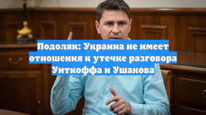 Подоляк: Утечка беседы Уиткоффа и Ушакова повлияет на внутренние дискуссии в США