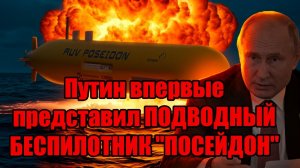 Путин впервые представил ПОДВОДНЫЙ БЕСПИЛОТНИК ПОСЕЙДОН- Запад испугался!