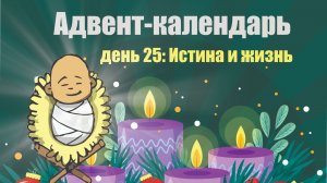 Адвент-календарь 2025. День 25: Истина и жизнь