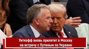 Уиткофф вновь прилетит в Москву на встречу с Путиным по Украине