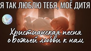 --Я ТАК ЛЮБЛЮ ТЕБЯ, МОЁ ДИТЯ--ХРИСТИАНСКАЯ  ПЕСНЯ, ПРОСЛАВЛЯЮЩАЯ БОГА.
