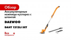 Аккумуляторные ножницы-кусторез с штангой DAEWOO DAHT 1212Li SET