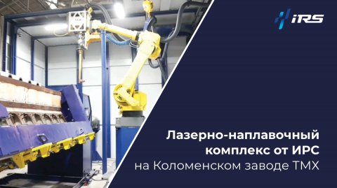 Роботизированная лазерная наплавка на Коломенском заводе: новый проект от ИРС