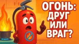 ОГОНЬ: ДРУГ ИЛИ ВРАГ? ПРАВИЛА БЕЗОПАСНОСТИ