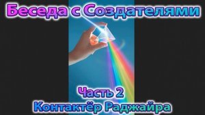✅ Вторая Беседа с Создателями. Контактёр Раджайра.