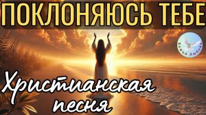 --ПОКЛОНЯЮСЬ ТЕБЕ-- ХРИСТИАНСКАЯ  ПЕСНЯ, ПРОСЛАВЛЯЮЩАЯ БОГА.
