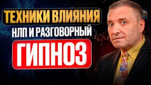 Техники влияния и убеждения в повседневном общении: НЛП и разговорный гипноз
