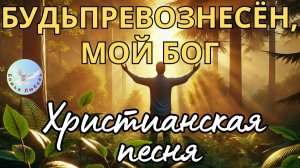 --БУДЬ ПРЕВОЗНЕСЁН, МОЙ БОГ-- НОВАЯ ХРИСТИАНСКАЯ ПЕСНЯ ПРОСЛАВЛЕНИЯ БОГА