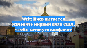 Welt: Киев пытается изменить мирный план США, чтобы затянуть конфликт