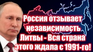 Россия отзывает независимость Литвы - Вся страна этого ждала с 1991-го!